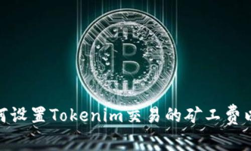2025必看：如何设置Tokenim交易的矿工费以避免交易失败