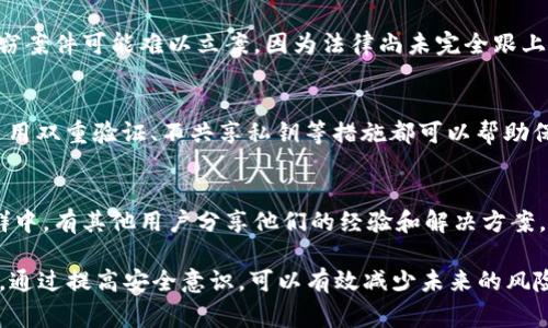 如果您在讨论的是加密货币或数字资产（如token）被盗的情况，是否可以立案通常取决于多个因素，包括您所处的国家或地区的法律法规、案件的具体细节以及所涉及的交易所或平台的规定。

以下是一些可能的步骤和建议：

### 1. 收集证据
如果您的token被盗，首先要收集所有相关的证据。这包括交易记录、钱包地址、被盗的token种类及数量、以及任何与该事件相关的通信记录。愈多的证据将有助于支持您的投诉。

### 2. 联系平台或交易所
如果您的token是在某个交易所或平台上被盗的，尽快联系该平台的客服。他们可能会提供指导，帮助您冻结账户或追踪被盗资产。同时，保留与客服沟通记录的截图，以备后用。

### 3. 报警并立案
在许多国家，数字资产被盗案可以被视为诈骗或其他犯罪行为，您可以向当地警方报案。报案的同时，提供您收集的所有证据，以帮助警方调查。

### 4. 联系法律专业人士
在某些复杂情况下，寻求法律帮助可能是一个明智的选择。律师能够提供关于如何处理此类案件的专业建议，并帮助您了解自己的权利。

### 5. 遵守法律要求
每个国家的法律对数字资产的监管程度不同。在一些地区，数字资产的盗窃案件可能难以立案，因为法律尚未完全跟上快速发展的加密货币市场。因此，您需要了解当地的法律法规。

### 6. 提高安全性
不论结果如何，提升您的数字资产安全性是至关重要的。使用硬件钱包、启用双重验证、不共享私钥等措施都可以帮助保护您的资产，避免未来再次遭受盗窃。

### 7. 参与社区讨论
参与加密货币社区的讨论可以获得更多帮助和建议。许多在线论坛和社群中，有其他用户分享他们的经验和解决方案，这可能会给您带来启发。

总的来说，token被盗必须尽快采取行动，联系相关机构并寻求支持。同时，通过提高安全意识，可以有效减少未来的风险。