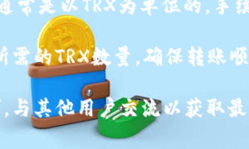 关于Tokenim平台在进行交易或转账时所需的TRX（波场币）数量，这个问题的答案可能会因多种因素而有所不同，包括网络拥堵状况、转账金额大小以及Tokenim自身的费用政策等。

一般来说，当你在Tokenim或其他基于TRC20的项目进行转账时，会涉及到一定的手续费，这通常是以TRX为单位的。手续费的具体数额，可以在Tokenim的平台上查看，通常它们会明确列出每笔交易的手续费标准。

如果你想要进行转账，建议你提前查询Tokenim平台的相关规定，了解当前的转账费率及其所需的TRX数量，确保转账顺利进行，同时留意钱包中保持足够的TRX，以覆盖可能的手续费。

如果你有进一步的问题或需要及时的交易信息，我建议访问Tokenim的官方网站或相关社群，与其他用户交流以获取最新信息。