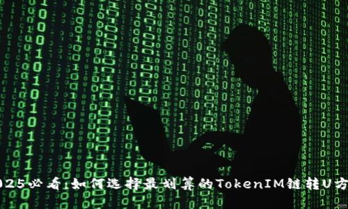 2025必看：如何选择最划算的TokenIM链转U方案