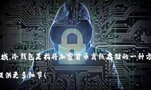 Tokenim并不是传统意义上的“冷钱包”或数字货币冷钱包的专有名词。在数字货币领域，冷钱包是指将加密货币离线存储的一种方式，以确保币种的安全性，避免被黑客攻击。冷钱包通常包括硬件钱包、纸钱包等形式。

如果你有关于Tokenim的更详细背景或特定信息，我可以帮助进一步分析或解释。请提供更多细节！