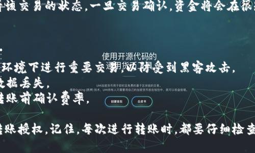 转账授权在Tokenim钱包中通常是为了确保资金安全以及授权特定的交易。下面将为你详细介绍如何在Tokenim钱包中进行转账授权。

### 使用Tokenim钱包进行转账授权的步骤

#### 1. 下载并安装Tokenim钱包

首先，你需要确保你的设备上已经安装了Tokenim钱包。如果还没有，请从官方网站或应用商店下载并安装。

#### 2. 创建或导入钱包

安装完成后，打开Tokenim钱包。如果你是新用户，可以选择创建一个新的钱包并设置安全密码；如果你是老用户，可以通过助记词或者私钥导入你的钱包。

#### 3. 登录钱包

一旦钱包创建或导入成功，使用设置的密码登录到你的Tokenim钱包。在这里，你可以查看你的账户余额和交易记录。

#### 4. 选择转账功能

在钱包主界面，寻找并点击“转账”选项。这通常是钱包中最显眼的功能之一。

#### 5. 输入转账信息

在转账页面，你需要输入收款方的钱包地址，以及转账的金额。在这一步中，请确保地址的准确性，因为区块链交易是不可逆的，一旦发送，就无法撤回。

#### 6. 设置转账授权

在一些情况下，Tokenim钱包要求用户进行转账授权。这可能涉及到设置一些特定参数，例如授权时间、金额限制或其他安全措施。

授权步骤通常如下：
- 在转账页面，寻找“授权”或“确认”选项。
- 输入所需的授权信息，例如手机验证码或二步验证信息。

#### 7. 确认转账

完成授权后，你将被要求再次确认转账信息。如果所有信息正确无误，点击“确认转账”按钮。
  
此时，系统会通过区块链网络处理你的交易。在处理完成后，你会收到相应的交易确认信息。

#### 8. 查看交易状态

转账提交后，你可以在Tokenim钱包的交易记录中查看该交易的状态。一旦交易确认，资金将会在很短的时间内到账，而你也会收到相关的通知。

### 注意事项

- **安全性**: 确保你的设备安全，避免在公共Wi-Fi环境下进行重要交易，以防受到黑客攻击。
- **备份**: 定期备份你的钱包助记词和私钥，以防数据丢失。
- **手续费**: 转账时通常会产生网络手续费，请在转账前确认费率。

通过以上步骤，你就能够在Tokenim钱包中成功进行转账授权。记住，每次进行转账时，都要仔细检查信息的准确性，确保交易顺利进行。