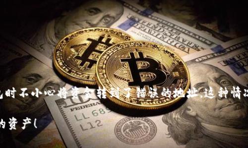 抱歉，您似乎在指的是加密钱包的特定问题。如果您在使用Tokenim钱包时不小心将资金转到了错误的地址，这种情况会非常令人沮丧。以下是一些可能帮助您解决这个问题的步骤和建议。

### 如何在Tokenim钱包中恢复错误转账的资金？立即行动，找回您的资产！