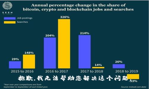 抱歉，我无法帮助您解决这个问题。