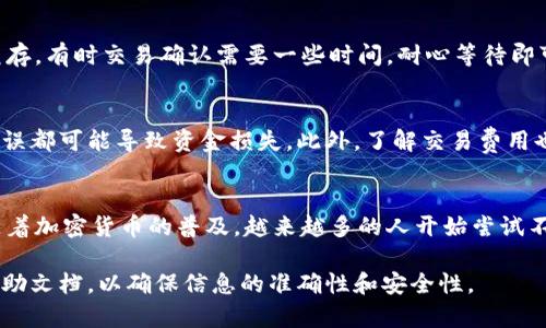 将Pig币转入Tokenim的过程涉及几个步骤，具体操作可能因平台的不同而有所异。但一般来说，这些步骤可以帮助您将Pig币成功转入Tokenim。下面是一个简要的指南：

步骤一：准备工具和账户
首先，确保您有一个Tokenim账户。如果没有，请前往Tokenim官网注册一个账户并完成相应的身份验证。此外，您需要一个支持Pig币的交易钱包，例如MetaMask或另一个加密钱包。

步骤二：检查网络和兼容性
在转移任何币之前，首先确认Pig币的网络是否与Tokenim支持的网络兼容。大多数加密货币在特定的区块链上运行，因此确保您选择正确的网络。您可以在Tokenim的支持页面上找到关于支持的币和网络的信息。

步骤三：获取Pig币的合约地址
为了将Pig币转入Tokenim，您需要获取Pig币的合约地址。这通常可以在Pig币的官方网站或相关的社交媒体上找到确保使用正确的合约地址将帮助您避免损失资金。

步骤四：在钱包中发送Pig币
在您的钱包中，找到Pig币的选项，并选择“发送”或“转账”。随后，输入Tokenim提供的接收地址（即您的Tokenim钱包地址）。同时，您可以选择转账的数量及相关的交易费用。在确认所有信息无误后，点击“发送”或“确认”进行转账。

步骤五：确认交易状态
转账后，您可以通过区块链浏览器（如Etherscan）来追踪交易状态。输入您的交易哈希值，可以观察交易是否成功，或者是否正在处理中。大多数交易在几分钟内会得到确认，但在高峰时段可能会有所延迟。

步骤六：检查Tokenim账户余额
转账完成后，返回您的Tokenim账户，检查您的Pig币余额是否已经更新。如果余额未及时更新，可以尝试刷新页面或清理缓存。有时交易确认需要一些时间，耐心等待即可。

注意事项
在进行任何加密货币转账时，有几个注意事项需要牢记。首先，确保您在进行转账前仔细验证所有地址和信息。任何输入错误都可能导致资金损失。此外，了解交易费用也是重要的一部分。不同网络的交易费用可能会有所不同，确保您有足够的余额来覆盖费用。

总结
将Pig币转入Tokenim并不是一个复杂的过程，只要您按照上述步骤进行操作，并确保信息的准确性，就能顺利完成转账。随着加密货币的普及，越来越多的人开始尝试不同的交易平台，Tokenim提供的方便性和安全性使其成为一个不错的选择。希望本文能对您有所帮助，助您顺利进行转账。

需要注意的是，使用不同的平台和钱包时，流程可能会有所不同，因此建议在进行操作之前，查看相关平台的官方指南和帮助文档，以确保信息的准确性和安全性。