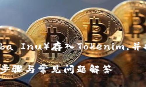 在这个回答中，我将详细介绍如何将SHIB（Shiba Inu）存入Tokenim，并探讨与之相关的几个问题。以下是的和关键词。

如何将SHIB（Shiba Inu）存入Tokenim？详细步骤与常见问题解答