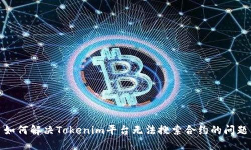 如何解决Tokenim平台无法搜索合约的问题