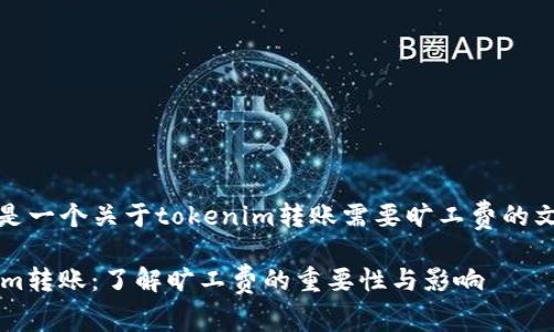 当然，这是一个关于tokenim转账需要旷工费的文章草稿。

 Tokenim转账：了解旷工费的重要性与影响