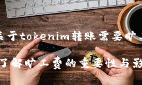 当然，这是一个关于tokenim转账需要旷工费的文章草稿。

 Tokenim转账：了解旷工费的重要性与影响