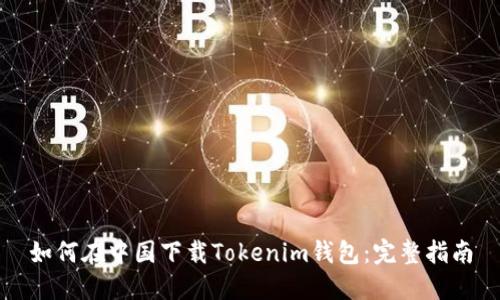 如何在中国下载Tokenim钱包：完整指南