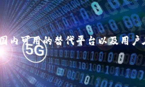 由于Tokenim在中国大陆无法使用，我们可以讨论一些相关的替代方案、国内可用的替代平台以及用户在货币交易、区块链投资中可能遇到的问题。以下是一个以及相关关键词：

Tokenim无法在国内使用的替代方案