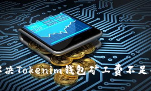 如何解决Tokenim钱包矿工费不足的问题