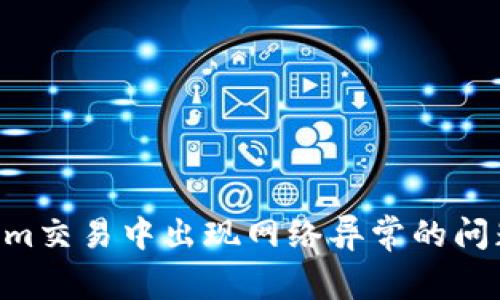 解决Tokenim交易中出现网络异常的问题：全面指南