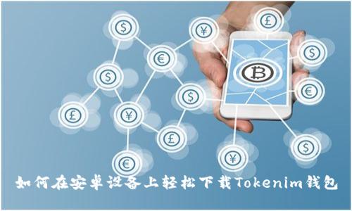 如何在安卓设备上轻松下载Tokenim钱包