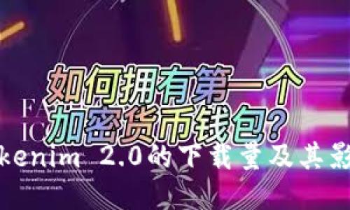 探讨Tokenim 2.0的下载量及其影响因素
