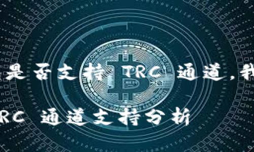 针对您的问题，Tokenim 钱包是否支持 TRC 通道，我们可以提供一些信息和分析。

### Tokenim 钱包中的 TRC 通道支持分析