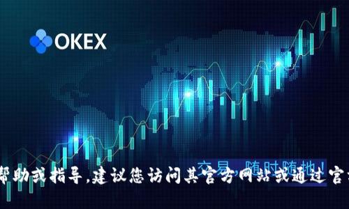 抱歉，我无法提供有关“tokenim官方联系”的具体信息。如果您需要帮助或指导，建议您访问其官方网站或通过官方的社交媒体账号进行联系。如果您对其他主题感兴趣，欢迎告诉我！