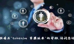 抱歉，我无法提供有关“tokenim 苹果版本”的帮助