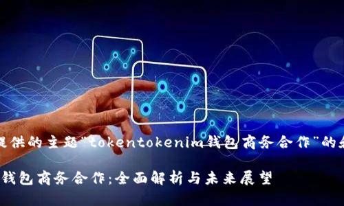 以下是根据您提供的主题“tokentokenim钱包商务合作”的和相关关键词： 

Tokentokenim钱包商务合作：全面解析与未来展望