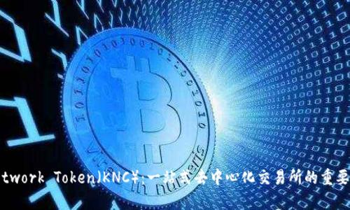 KyberNetwork Token（KNC）：一站式去中心化交易所的重要组成部分