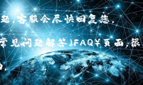 要联系Tokenim的客服，您可以按照以下步骤进行：

1. **访问官方网站**：前往Tokenim的官方网站，通常在网站的底部会有“联系我们”或者“客服支持”的链接。

2. **查找联系方式**：在“联系我们”页面，您可能会找到客服的电子邮件地址、电话或者在线聊天支持。

3. **使用社交媒体**：许多公司会在社交媒体平台上提供客户支持，您可以查看Tokenim是否在Twitter, Facebook或其他平台上有官方账号，并通过这些渠道联系他们。

4. **提交工单**：一些平台提供支持票务系统，您可以填写表单提交问题，客服会尽快回复您。

5. **常见问题解答**：在联系客户支持之前，您可以先查看Tokenim的常见问题解答（FAQ）页面，很多问题的解决办法可能已经在其中列出。

确保在联系时详细说明您的问题或请求，以便客服更快地为您提供帮助。