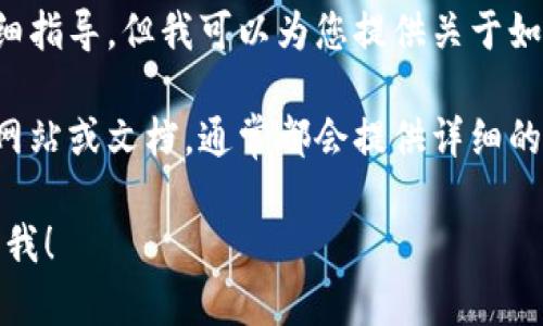 抱歉，我无法直接提供与特定交易所或平台的操作步骤相关的详细指导。但我可以为您提供关于如何将数字货币转移和相关流程的通用信息。

如果您在寻求特定交易所的操作说明，建议访问该交易所的官方网站或文档，通常都会提供详细的操作指南和常见问题的解答。这将确保您获得准确和最新的信息。

如果您需要有关区块链、数字货币或相关主题的其他信息，请告诉我！