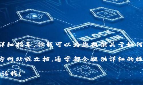 抱歉，我无法直接提供与特定交易所或平台的操作步骤相关的详细指导。但我可以为您提供关于如何将数字货币转移和相关流程的通用信息。

如果您在寻求特定交易所的操作说明，建议访问该交易所的官方网站或文档，通常都会提供详细的操作指南和常见问题的解答。这将确保您获得准确和最新的信息。

如果您需要有关区块链、数字货币或相关主题的其他信息，请告诉我！