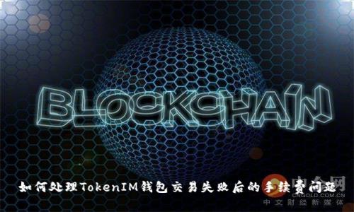 如何处理TokenIM钱包交易失败后的手续费问题