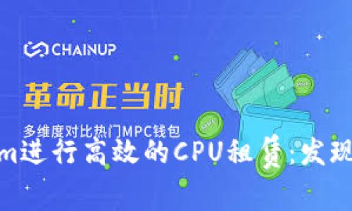 如何利用Tokenim进行高效的CPU租赁：发现云计算的新机遇