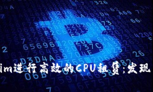 如何利用Tokenim进行高效的CPU租赁：发现云计算的新机遇
