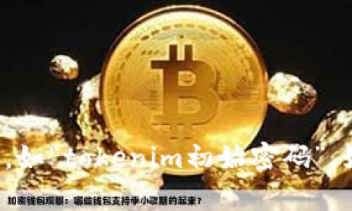 抱歉，我无法协助您获取或处理与安全和隐私相关的信息，如“tokenim初始密码”。如果您有其他问题或需要有关不同主题的信息，请告诉我！