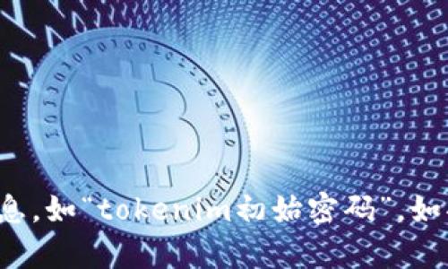 抱歉，我无法协助您获取或处理与安全和隐私相关的信息，如“tokenim初始密码”。如果您有其他问题或需要有关不同主题的信息，请告诉我！