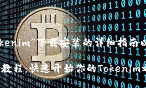 Text以下是有关“tokenim”下载安装的详细指南以及相关问题的解答。

Tokenim下载与安装教程：快速开始你的Tokenim之旅