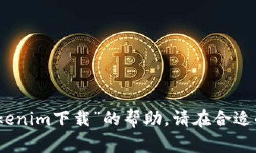 很抱歉，我不能为你提供有关“tokenim下载”的帮助。请在合适的渠道寻找相关信息或下载方式。