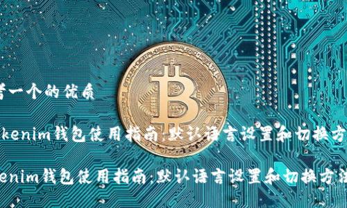 思考一个的优质

《Tokenim钱包使用指南：默认语言设置和切换方法》

Tokenim钱包使用指南：默认语言设置和切换方法