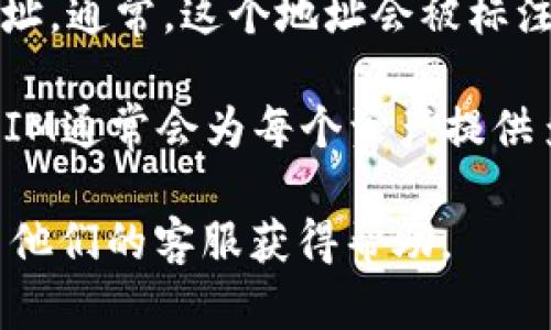 要查找在TokenIM中的地址，您可以按照以下步骤进行操作：

1. **打开TokenIM应用**：确保您已经安装并打开了TokenIM钱包。

2. **登录到您的账户**：使用您的账户凭据登录到TokenIM。

3. **找到钱包首页**：登录后，您将会看到钱包的首页，其中列出了您的所有资产。

4. **选择对应的资产**：在首页，选择您想查看地址的特定资产（例如，比特币、以太坊等）。

5. **查看地址**：在所选资产的详细页面中，您会找到与该资产相关的地址。通常，这个地址会被标注为“地址”或“接收地址”。您可以复制这个地址，用于接收转账或其他用途。

6. **生成新的地址**：如果需要，您也可以选择生成新的接收地址，TokenIM通常会为每个资产提供多个地址，以便用户管理。

如果您在操作中遇到任何问题，可以查阅TokenIM的官方网站或直接联系他们的客服获得帮助。