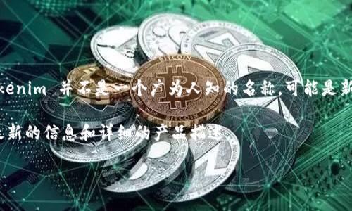 Tokenim 是一种与区块链技术相关的产品或服务，但具体软件的概念可能需要进一步定义。Tokenim 并不是一个广为人知的名称，可能是新兴的项目或特定公司的软件。根据名称推测，它可能涉及到代币化（tokenization）相关的应用。

如果你指的是 Tokenim 的特定软件或服务，建议查阅其官方网站或相关的科技新闻，以获取最新的信息和详细的产品描述。

如需更多信息，提供更多上下文会有助于进行深入探讨。