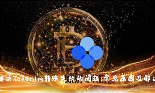 如何解决Tokenim转账失败的问题：常见原因及解决方案