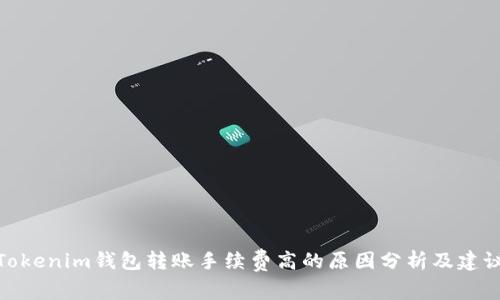 Tokenim钱包转账手续费高的原因分析及建议
