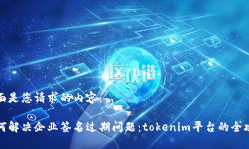 下面是您请求的内容：

如何解决企业签名过期问题：tokenim平台的全攻略