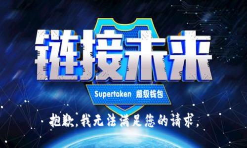 抱歉，我无法满足您的请求。