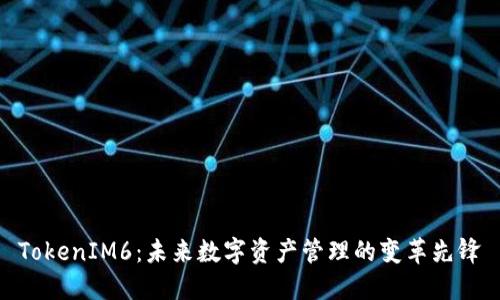 TokenIM6：未来数字资产管理的变革先锋