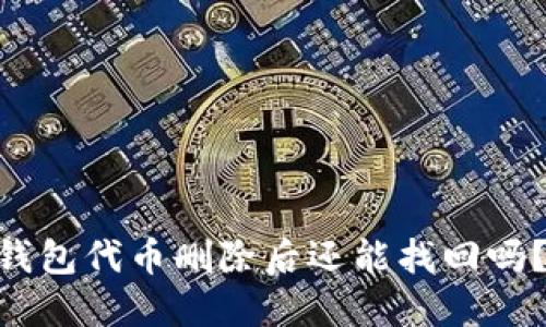 Tokenim钱包代币删除后还能找回吗？一文详解