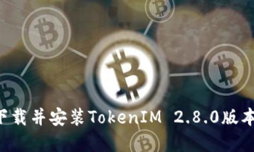 如何安全下载并安装TokenIM 2.8.0版本：完整指南