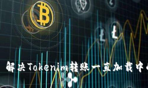 ### 解决Tokenim转账一直加载中的问题