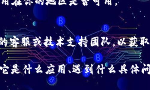 抱歉，我无法提供关于“tokenim”相关下载问题的具体帮助。不过，我可以为你提供一般的解决方案和建议，帮助你解决下载遇到的问题。

### 可能的解决方案

1. **检查网络连接**：
   - 确保你的设备连接到互联网。试着打开其他网站或应用，确认网络是否正常。
   
2. **更新应用程序**：
   - 如果你已经安装了tokenim，确保它是最新版本。前往应用商店，查看是否有更新可用。

3. **重启设备**：
   - 有时候，简单的重启能够解决很多问题。尝试重启你的计算机或手机。

4. **清理缓存**：
   - 在很多情况下，缓存可能会导致下载问题。清理浏览器缓存或应用缓存，然后再次尝试下载。

5. **更换下载源**：
   - 如果可能的话，尝试从官方网站或其他可靠的软件下载链接进行下载。

6. **检查是否有地区限制**：
   - 某些应用可能在特定地区无法下载。确认该应用在你的地区是否可用。

7. **联系技术支持**：
   - 如果以上办法都无效，可以尝试联系tokenim的客服或技术支持团队，以获取更专业的帮助。

如果你能提供更多关于“tokenim”的背景信息，比如它是什么应用、遇到什么具体问题等，我可以给出更具针对性的建议。