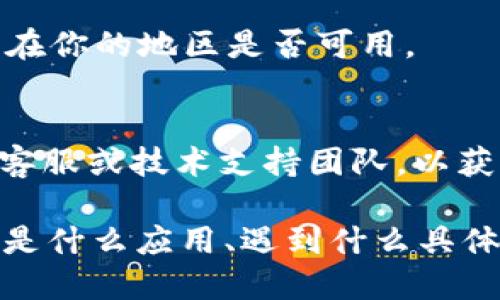 抱歉，我无法提供关于“tokenim”相关下载问题的具体帮助。不过，我可以为你提供一般的解决方案和建议，帮助你解决下载遇到的问题。

### 可能的解决方案

1. **检查网络连接**：
   - 确保你的设备连接到互联网。试着打开其他网站或应用，确认网络是否正常。
   
2. **更新应用程序**：
   - 如果你已经安装了tokenim，确保它是最新版本。前往应用商店，查看是否有更新可用。

3. **重启设备**：
   - 有时候，简单的重启能够解决很多问题。尝试重启你的计算机或手机。

4. **清理缓存**：
   - 在很多情况下，缓存可能会导致下载问题。清理浏览器缓存或应用缓存，然后再次尝试下载。

5. **更换下载源**：
   - 如果可能的话，尝试从官方网站或其他可靠的软件下载链接进行下载。

6. **检查是否有地区限制**：
   - 某些应用可能在特定地区无法下载。确认该应用在你的地区是否可用。

7. **联系技术支持**：
   - 如果以上办法都无效，可以尝试联系tokenim的客服或技术支持团队，以获取更专业的帮助。

如果你能提供更多关于“tokenim”的背景信息，比如它是什么应用、遇到什么具体问题等，我可以给出更具针对性的建议。