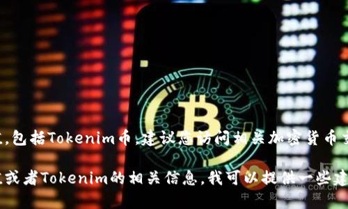 目前无法提供实时数据或货币的当前价值，包括Tokenim币。建议您访问相关加密货币交易所或金融服务网站以获取最新信息。

如果您需要了解如何查看加密货币的价值或者Tokenim的相关信息，我可以提供一些建议和分析。请告诉我您感兴趣的具体内容。