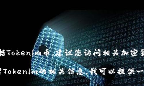 目前无法提供实时数据或货币的当前价值，包括Tokenim币。建议您访问相关加密货币交易所或金融服务网站以获取最新信息。

如果您需要了解如何查看加密货币的价值或者Tokenim的相关信息，我可以提供一些建议和分析。请告诉我您感兴趣的具体内容。