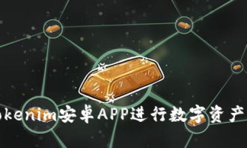 如何使用Tokenim安卓APP进行数字资产管理与投资